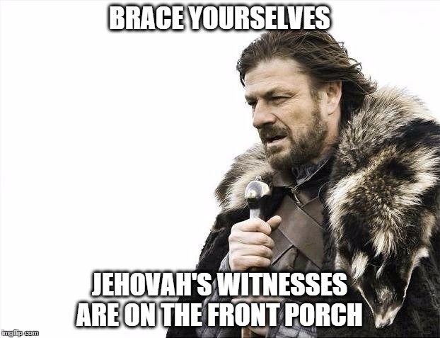 Brace Yourselves X is Coming | BRACE YOURSELVES JEHOVAH'S WITNESSES ARE ON THE FRONT PORCH | image tagged in memes,brace yourselves x is coming | made w/ Imgflip meme maker