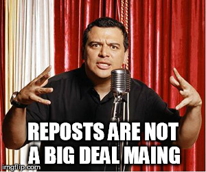 REPOSTS ARE NOT A BIG DEAL MAING | made w/ Imgflip meme maker