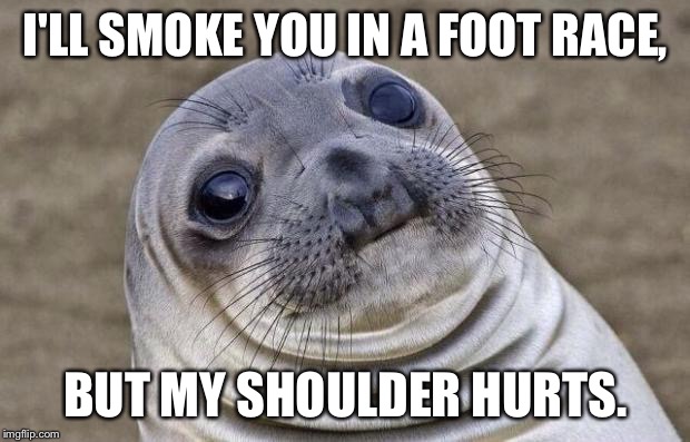 Awkward Moment Sealion | I'LL SMOKE YOU IN A FOOT RACE, BUT MY SHOULDER HURTS. | image tagged in memes,awkward moment sealion | made w/ Imgflip meme maker