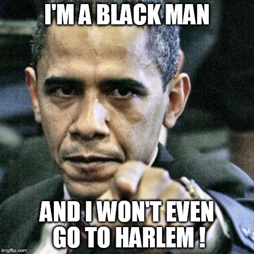 Pissed Off Obama | I'M A BLACK MAN AND I WON'T EVEN GO TO HARLEM ! | image tagged in memes,pissed off obama | made w/ Imgflip meme maker