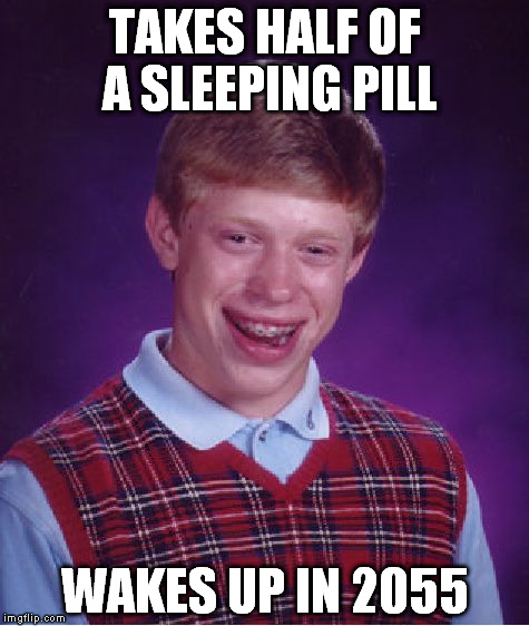 Bad Luck Brian Meme | TAKES HALF OF A SLEEPING PILL WAKES UP IN 2055 | image tagged in memes,bad luck brian | made w/ Imgflip meme maker