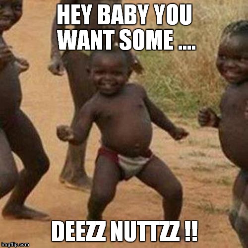 Third World Success Kid Meme | HEY BABY YOU WANT SOME .... DEEZZ NUTTZZ !! | image tagged in memes,third world success kid | made w/ Imgflip meme maker