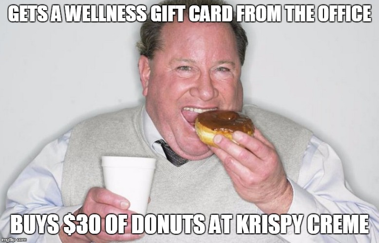 donuts | GETS A WELLNESS GIFT CARD FROM THE OFFICE BUYS $30 OF DONUTS AT KRISPY CREME | image tagged in health,fat | made w/ Imgflip meme maker