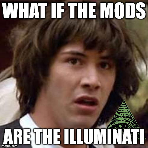 Conspiracy Keanu Meme | WHAT IF THE MODS ARE THE ILLUMINATI | image tagged in memes,conspiracy keanu | made w/ Imgflip meme maker