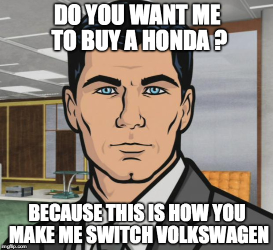 Archer Meme | DO YOU WANT ME TO BUY A HONDA ? BECAUSE THIS IS HOW YOU MAKE ME SWITCH VOLKSWAGEN | image tagged in memes,archer | made w/ Imgflip meme maker