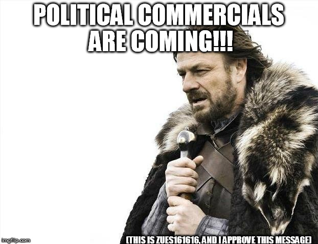Brace Yourselves X is Coming | POLITICAL COMMERCIALS ARE COMING!!! (THIS IS ZUES161616, AND I APPROVE THIS MESSAGE) | image tagged in memes,brace yourselves x is coming | made w/ Imgflip meme maker