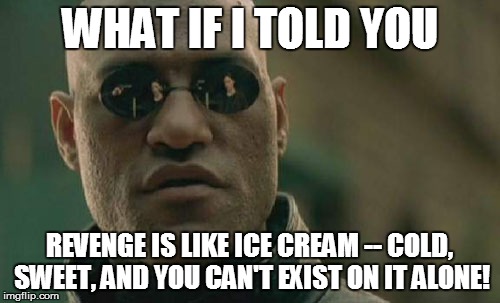Matrix Morpheus Meme | WHAT IF I TOLD YOU REVENGE IS LIKE ICE CREAM -- COLD, SWEET, AND YOU CAN'T EXIST ON IT ALONE! | image tagged in memes,matrix morpheus | made w/ Imgflip meme maker