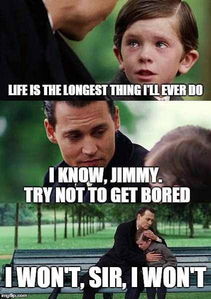 Finding Neverland Meme | LIFE IS THE LONGEST THING I'LL EVER DO I KNOW, JIMMY. TRY NOT TO GET BORED I WON'T, SIR, I WON'T | image tagged in memes,finding neverland | made w/ Imgflip meme maker