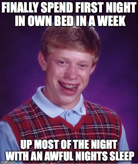 Bad Luck Brian Meme | FINALLY SPEND FIRST NIGHT IN OWN BED IN A WEEK UP MOST OF THE NIGHT WITH AN AWFUL NIGHTS SLEEP | image tagged in memes,bad luck brian,AdviceAnimals | made w/ Imgflip meme maker