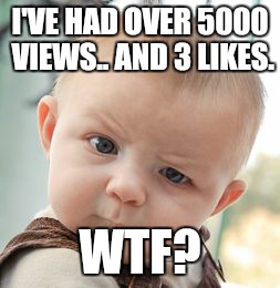 Skeptical Baby Meme | I'VE HAD OVER 5000 VIEWS.. AND 3 LIKES. WTF? | image tagged in memes,skeptical baby | made w/ Imgflip meme maker