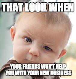 Skeptical Baby | THAT LOOK WHEN YOUR FRIENDS WON'T HELP YOU WITH YOUR NEW BUSINESS | image tagged in memes,skeptical baby | made w/ Imgflip meme maker