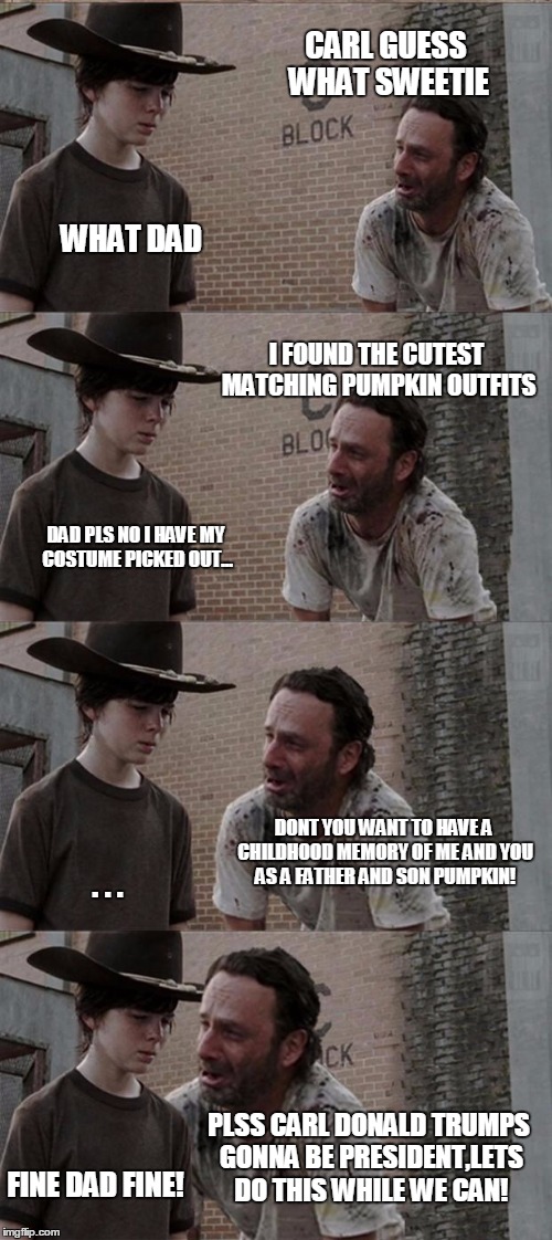Rick and Carl Long Meme | CARL GUESS WHAT SWEETIE WHAT DAD I FOUND THE CUTEST MATCHING PUMPKIN OUTFITS DAD PLS NO I HAVE MY COSTUME PICKED OUT... DONT YOU WANT TO HAV | image tagged in memes,rick and carl long | made w/ Imgflip meme maker