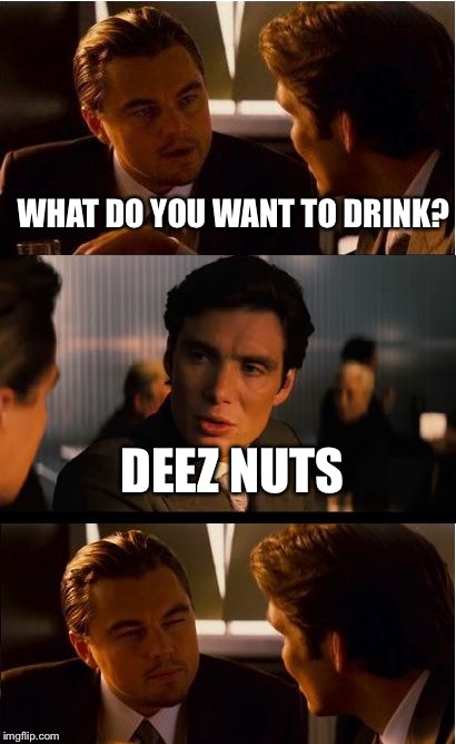 Inception Meme | WHAT DO YOU WANT TO DRINK? DEEZ NUTS | image tagged in memes,inception | made w/ Imgflip meme maker