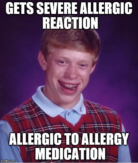 Bad Luck Brian | GETS SEVERE ALLERGIC REACTION ALLERGIC TO ALLERGY MEDICATION | image tagged in memes,bad luck brian | made w/ Imgflip meme maker