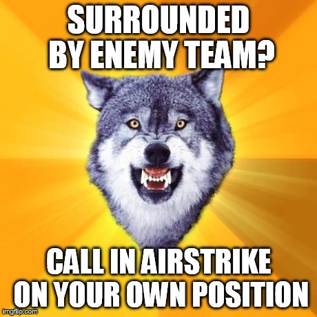 Courage Wolf | SURROUNDED BY ENEMY TEAM? CALL IN AIRSTRIKE ON YOUR OWN POSITION | image tagged in memes,courage wolf,gaming | made w/ Imgflip meme maker