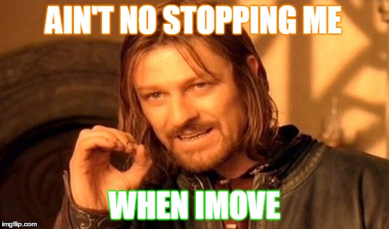 One Does Not Simply | AIN'T NO STOPPING ME WHEN IMOVE | image tagged in memes,one does not simply | made w/ Imgflip meme maker