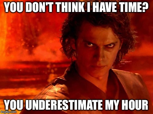 Time-efficienct Anakin | YOU DON'T THINK I HAVE TIME? YOU UNDERESTIMATE MY HOUR | image tagged in memes,you underestimate my power,star wars,funny,time,episode 3 | made w/ Imgflip meme maker