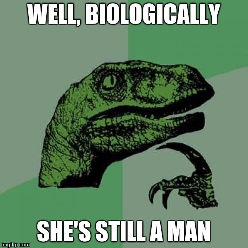 Philosoraptor Meme | WELL, BIOLOGICALLY SHE'S STILL A MAN | image tagged in memes,philosoraptor | made w/ Imgflip meme maker