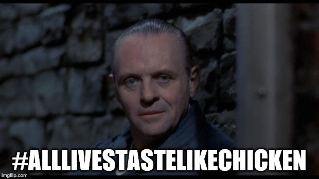 With some fava beans and a nice chianti... | #ALLLIVESTASTELIKECHICKEN | image tagged in hannibal lecter silence of the lambs,fava beans,chianti,alllivesmatter | made w/ Imgflip meme maker