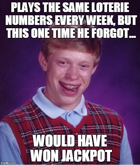 Bad Luck Brian | PLAYS THE SAME LOTERIE NUMBERS EVERY WEEK, BUT THIS ONE TIME HE FORGOT... WOULD HAVE WON JACKPOT | image tagged in memes,bad luck brian | made w/ Imgflip meme maker