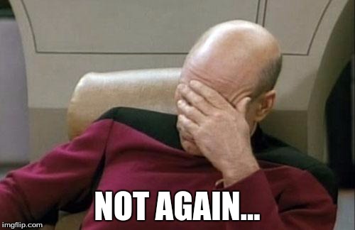 Captain Picard Facepalm Meme | NOT AGAIN... | image tagged in memes,captain picard facepalm | made w/ Imgflip meme maker