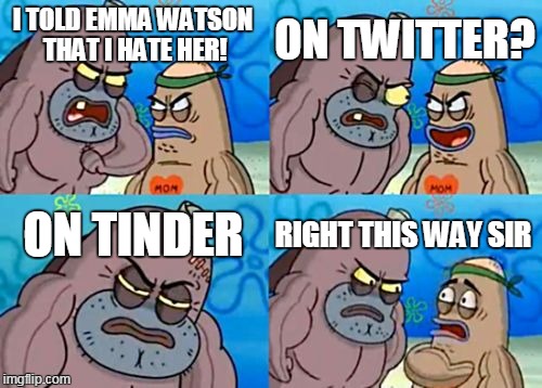 How Tough Are You | I TOLD EMMA WATSON THAT I HATE HER! ON TWITTER? ON TINDER RIGHT THIS WAY SIR | image tagged in memes,how tough are you,AdviceAnimals | made w/ Imgflip meme maker