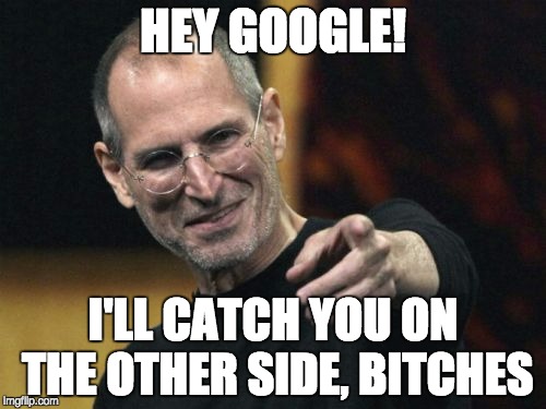 Steve Jobs Meme | HEY GOOGLE! I'LL CATCH YOU ON THE OTHER SIDE, B**CHES | image tagged in memes,steve jobs | made w/ Imgflip meme maker
