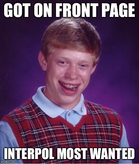 Bad Luck Brian Meme | GOT ON FRONT PAGE INTERPOL MOST WANTED | image tagged in memes,bad luck brian | made w/ Imgflip meme maker