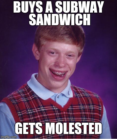 Bad Luck Brian | BUYS A SUBWAY SANDWICH GETS MOLESTED | image tagged in memes,bad luck brian | made w/ Imgflip meme maker
