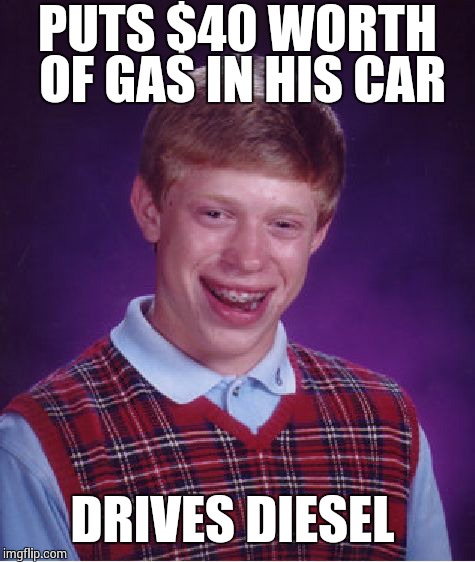 Bad Luck Brian Meme | PUTS $40 WORTH OF GAS IN HIS CAR DRIVES DIESEL | image tagged in memes,bad luck brian | made w/ Imgflip meme maker