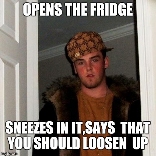 Scumbag Steve Meme | OPENS THE FRIDGE SNEEZES IN IT,SAYS  THAT YOU SHOULD LOOSEN  UP | image tagged in memes,scumbag steve | made w/ Imgflip meme maker