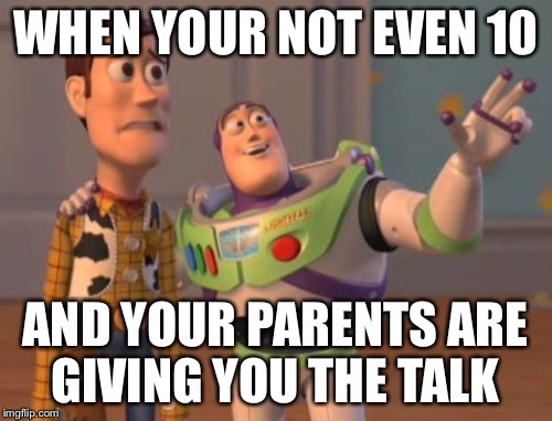 X, X Everywhere Meme | WHEN YOUR NOT EVEN 10 AND YOUR PARENTS ARE GIVING YOU THE TALK | image tagged in memes,x x everywhere | made w/ Imgflip meme maker