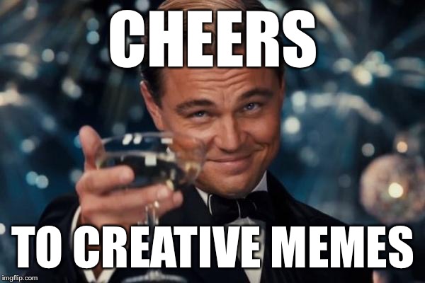 Leonardo Dicaprio Cheers Meme | CHEERS TO CREATIVE MEMES | image tagged in memes,leonardo dicaprio cheers | made w/ Imgflip meme maker