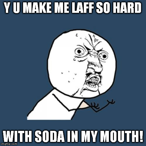 Y U No Meme | Y U MAKE ME LAFF SO HARD WITH SODA IN MY MOUTH! | image tagged in memes,y u no | made w/ Imgflip meme maker