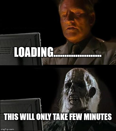 I'll Just Wait Here | LOADING...................... THIS WILL ONLY TAKE FEW MINUTES | image tagged in memes,ill just wait here | made w/ Imgflip meme maker