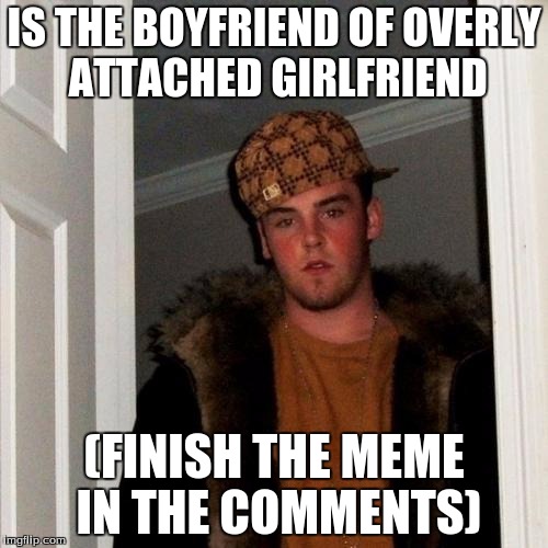 Finish the meme! | IS THE BOYFRIEND OF OVERLY ATTACHED GIRLFRIEND (FINISH THE MEME IN THE COMMENTS) | image tagged in memes,scumbag steve | made w/ Imgflip meme maker