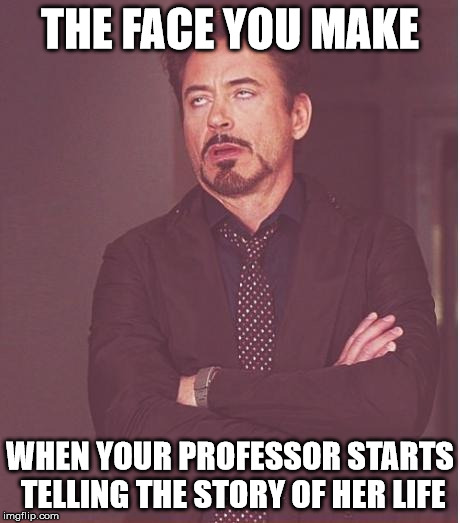 Face You Make Robert Downey Jr Meme | THE FACE YOU MAKE WHEN YOUR PROFESSOR STARTS TELLING THE STORY OF HER LIFE | image tagged in memes,face you make robert downey jr | made w/ Imgflip meme maker