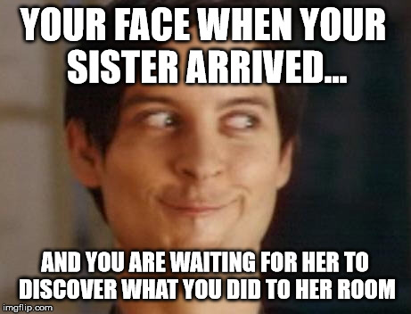 Spiderman Peter Parker Meme | YOUR FACE WHEN YOUR SISTER ARRIVED... AND YOU ARE WAITING FOR HER TO DISCOVER WHAT YOU DID TO HER ROOM | image tagged in memes,spiderman peter parker | made w/ Imgflip meme maker