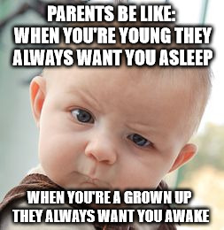 Skeptical Baby | PARENTS BE LIKE: WHEN YOU'RE YOUNG THEY ALWAYS WANT YOU ASLEEP WHEN YOU'RE A GROWN UP THEY ALWAYS WANT YOU AWAKE | image tagged in memes,skeptical baby | made w/ Imgflip meme maker