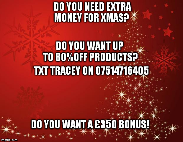 redchristmastree | DO YOU NEED EXTRA MONEY FOR XMAS? DO YOU WANT A £350 BONUS! DO YOU WANT UP TO 80%OFF PRODUCTS? TXT TRACEY ON 07514716405 | image tagged in redchristmastree | made w/ Imgflip meme maker