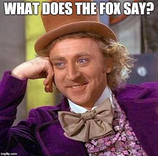 Creepy Condescending Wonka Meme | WHAT DOES THE FOX SAY? | image tagged in memes,creepy condescending wonka | made w/ Imgflip meme maker