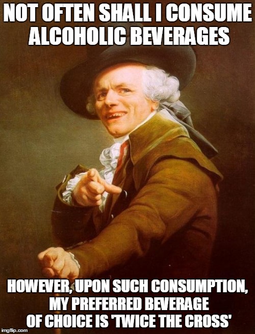 Continue your desire to drink, comerades of which are mine | NOT OFTEN SHALL I CONSUME ALCOHOLIC BEVERAGES HOWEVER, UPON SUCH CONSUMPTION, MY PREFERRED BEVERAGE OF CHOICE IS 'TWICE THE CROSS' | image tagged in memes,joseph ducreux | made w/ Imgflip meme maker