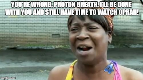 Ain't Nobody Got Time For That Meme | YOU'RE WRONG, PROTON BREATH. I'LL BE DONE WITH YOU AND STILL HAVE TIME TO WATCH OPRAH! | image tagged in memes,aint nobody got time for that | made w/ Imgflip meme maker