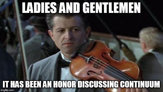 Titanic | LADIES AND GENTLEMEN IT HAS BEEN AN HONOR DISCUSSING CONTINUUM | image tagged in titanic | made w/ Imgflip meme maker