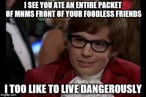 Austin Powers' Dangerous Life | I SEE YOU ATE AN ENTIRE PACKET OF MNMS FRONT OF YOUR FOODLESS FRIENDS I TOO LIKE TO LIVE DANGEROUSLY | image tagged in memes,i too like to live dangerously | made w/ Imgflip meme maker