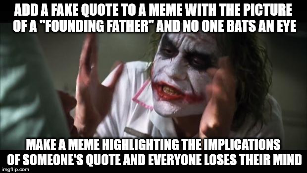 And everybody loses their minds Meme | ADD A FAKE QUOTE TO A MEME WITH THE PICTURE OF A "FOUNDING FATHER" AND NO ONE BATS AN EYE MAKE A MEME HIGHLIGHTING THE IMPLICATIONS OF SOMEO | image tagged in memes,and everybody loses their minds,fake,quotes,gun control,sfw | made w/ Imgflip meme maker