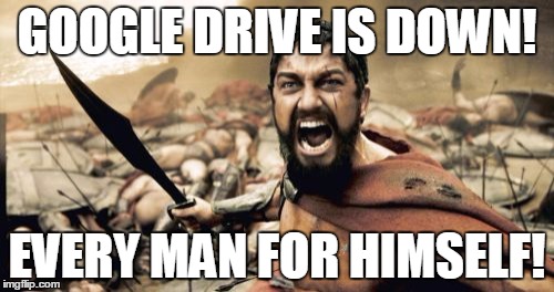 Sparta Leonidas Meme | GOOGLE DRIVE IS DOWN! EVERY MAN FOR HIMSELF! | image tagged in memes,sparta leonidas | made w/ Imgflip meme maker