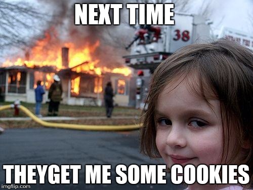 Disaster Girl Meme | NEXT TIME THEYGET ME SOME COOKIES | image tagged in memes,disaster girl | made w/ Imgflip meme maker