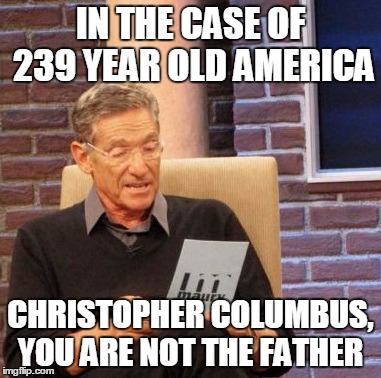 Maury Lie Detector Meme | IN THE CASE OF 239 YEAR OLD AMERICA CHRISTOPHER COLUMBUS, YOU ARE NOT THE FATHER | image tagged in memes,maury lie detector | made w/ Imgflip meme maker