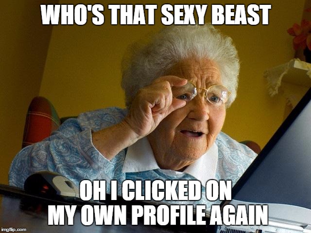 Grandma Finds The Internet | WHO'S THAT SEXY BEAST OH I CLICKED ON MY OWN PROFILE AGAIN | image tagged in memes,grandma finds the internet | made w/ Imgflip meme maker